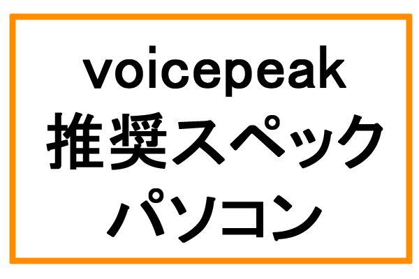 voicepeak推奨スペックパソコン